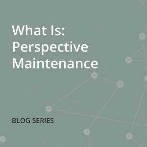 What Is: Perspective Maintenance – The Evolution from Reactive Models